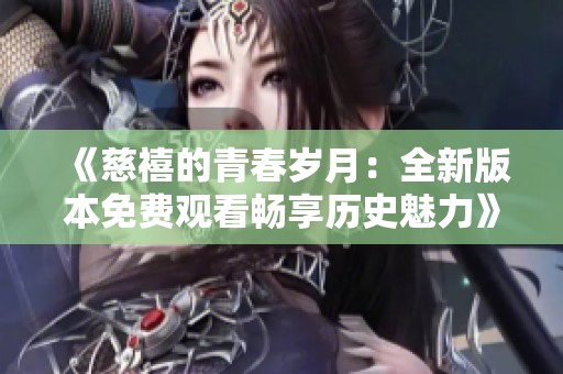 《慈禧的青春岁月：全新版本免费观看畅享历史魅力》