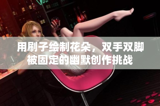 用刷子绘制花朵，双手双脚被固定的幽默创作挑战