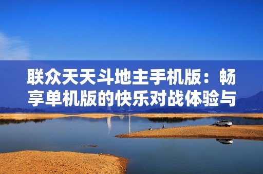 联众天天斗地主手机版：畅享单机版的快乐对战体验与技巧分享