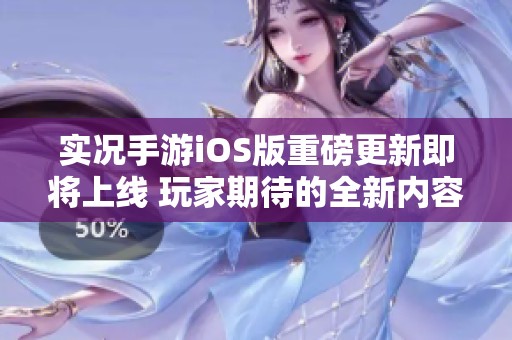 实况手游iOS版重磅更新即将上线 玩家期待的全新内容大揭秘