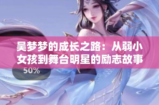 吴梦梦的成长之路：从弱小女孩到舞台明星的励志故事
