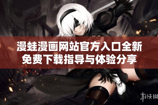 漫蛙漫画网站官方入口全新免费下载指导与体验分享