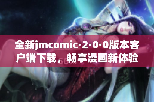 全新jmcomic·2·0·0版本客户端下载，畅享漫画新体验！