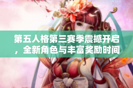 第五人格第三赛季震撼开启，全新角色与丰富奖励时间详细曝光
