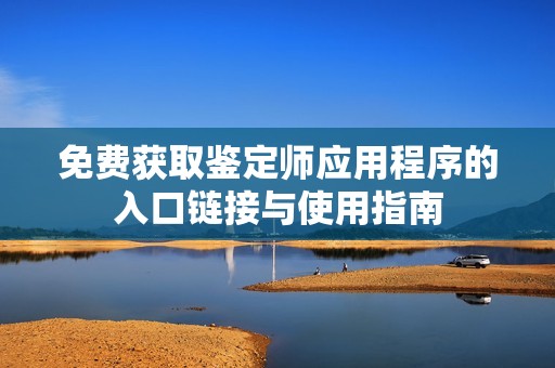 免费获取鉴定师应用程序的入口链接与使用指南