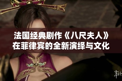 法国经典剧作《八尺夫人》在菲律宾的全新演绎与文化碰撞