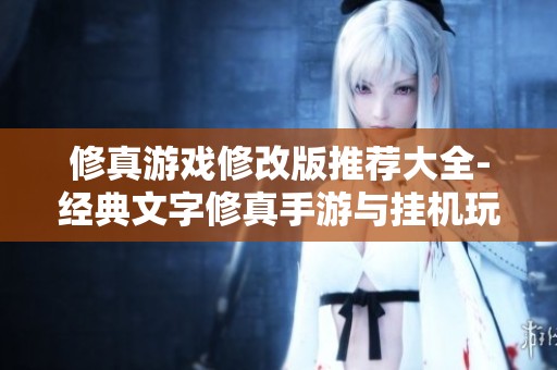 修真游戏修改版推荐大全-经典文字修真手游与挂机玩法全解析