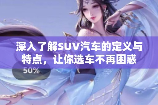 深入了解SUV汽车的定义与特点，让你选车不再困惑