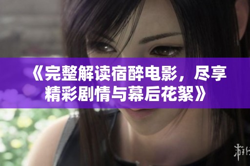 《完整解读宿醉电影，尽享精彩剧情与幕后花絮》