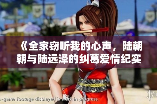 《全家窃听我的心声，陆朝朝与陆远泽的纠葛爱情纪实》