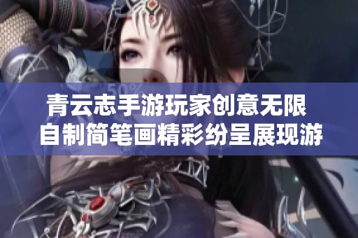 青云志手游玩家创意无限 自制简笔画精彩纷呈展现游戏魅力