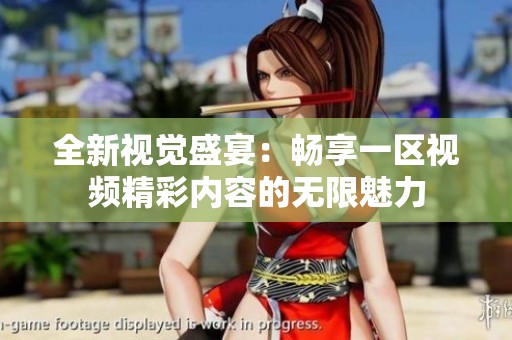 全新视觉盛宴：畅享一区视频精彩内容的无限魅力