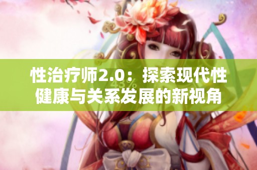 性治疗师2.0：探索现代性健康与关系发展的新视角