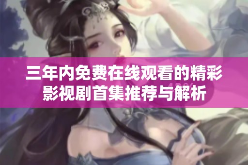 三年内免费在线观看的精彩影视剧首集推荐与解析