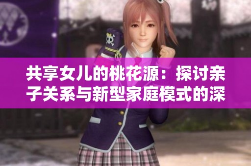 共享女儿的桃花源：探讨亲子关系与新型家庭模式的深层次意义