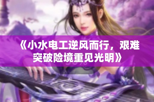 《小水电工逆风而行，艰难突破险境重见光明》