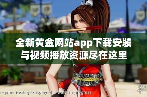 全新黄金网站app下载安装与视频播放资源尽在这里