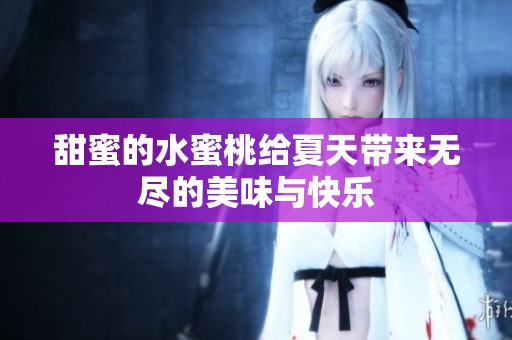 甜蜜的水蜜桃给夏天带来无尽的美味与快乐