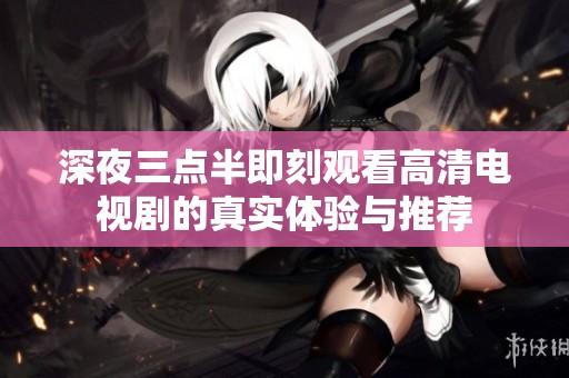深夜三点半即刻观看高清电视剧的真实体验与推荐