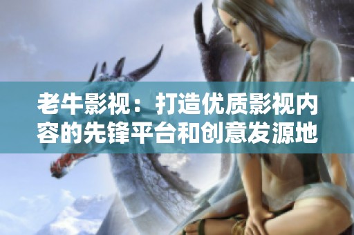 老牛影视：打造优质影视内容的先锋平台和创意发源地