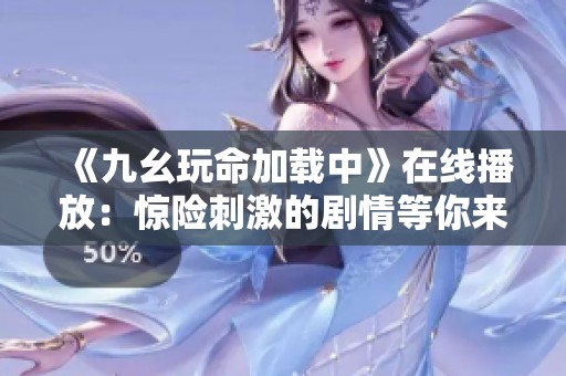 《九幺玩命加载中》在线播放：惊险刺激的剧情等你来解锁