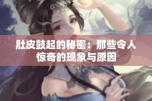 肚皮鼓起的秘密：那些令人惊奇的现象与原因