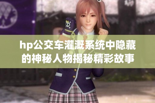 hp公交车灌溉系统中隐藏的神秘人物揭秘精彩故事