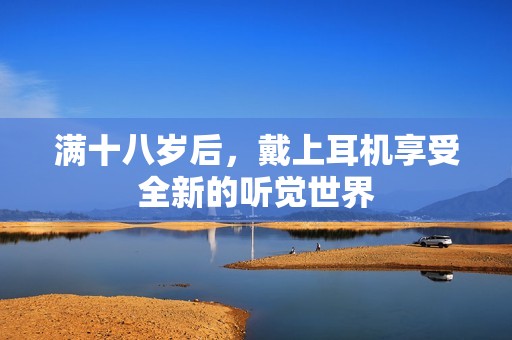 满十八岁后，戴上耳机享受全新的听觉世界