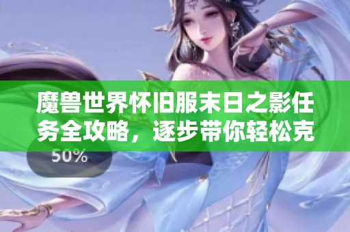 魔兽世界怀旧服末日之影任务全攻略，逐步带你轻松克服挑战