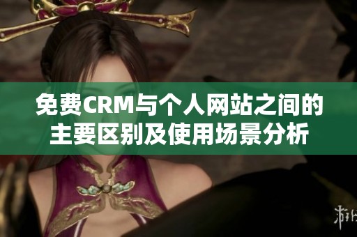 免费CRM与个人网站之间的主要区别及使用场景分析