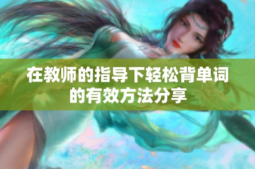 在教师的指导下轻松背单词的有效方法分享