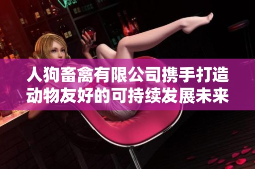 人狗畜禽有限公司携手打造动物友好的可持续发展未来