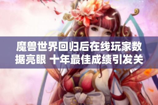 魔兽世界回归后在线玩家数据亮眼 十年最佳成绩引发关注
