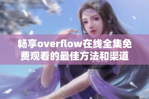 畅享overflow在线全集免费观看的最佳方法和渠道