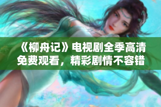 《柳舟记》电视剧全季高清免费观看，精彩剧情不容错过