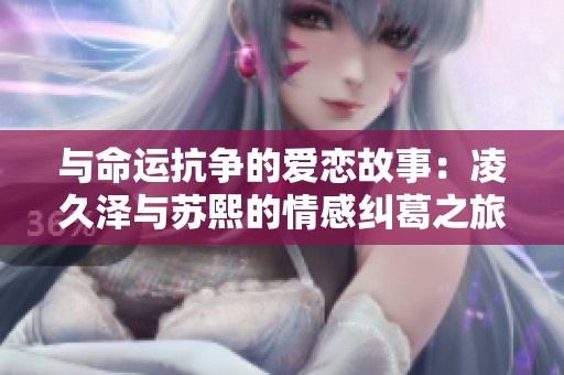 与命运抗争的爱恋故事：凌久泽与苏熙的情感纠葛之旅