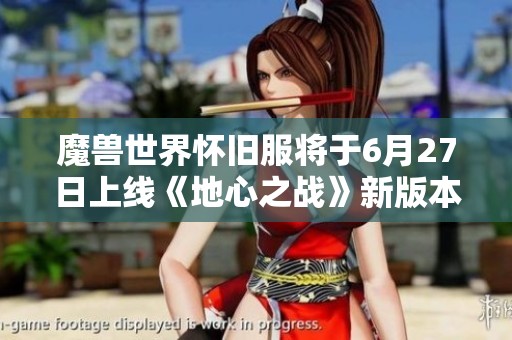 魔兽世界怀旧服将于6月27日上线《地心之战》新版本，8月同步开放新内容