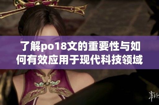 了解po18文的重要性与如何有效应用于现代科技领域