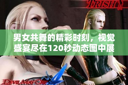 男女共舞的精彩时刻，视觉盛宴尽在120秒动态图中展现