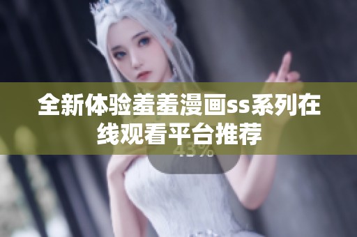 全新体验羞羞漫画ss系列在线观看平台推荐