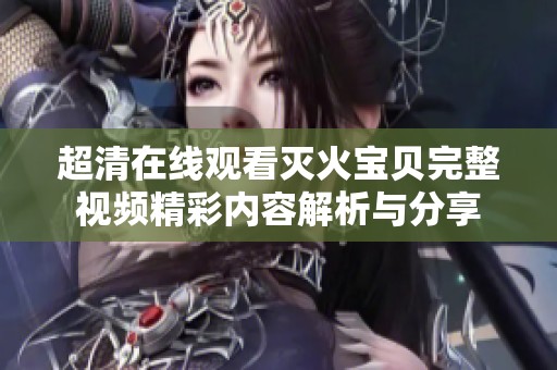 超清在线观看灭火宝贝完整视频精彩内容解析与分享