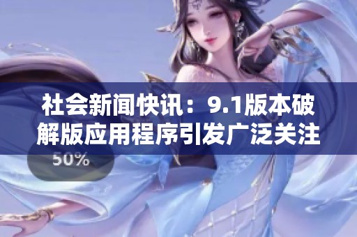社会新闻快讯：9.1版本破解版应用程序引发广泛关注与讨论
