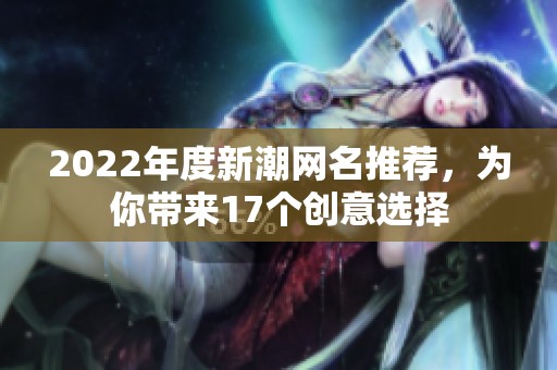 2022年度新潮网名推荐，为你带来17个创意选择