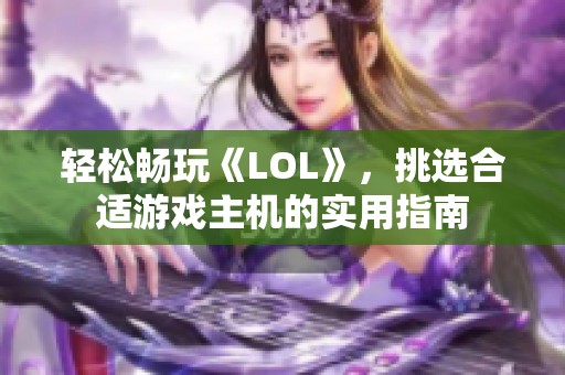 轻松畅玩《LOL》，挑选合适游戏主机的实用指南