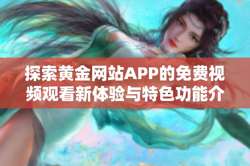 探索黄金网站APP的免费视频观看新体验与特色功能介绍