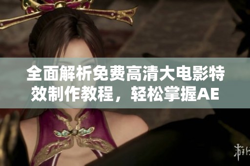 全面解析免费高清大电影特效制作教程，轻松掌握AE技巧