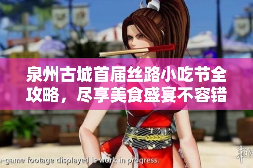 泉州古城首届丝路小吃节全攻略，尽享美食盛宴不容错过