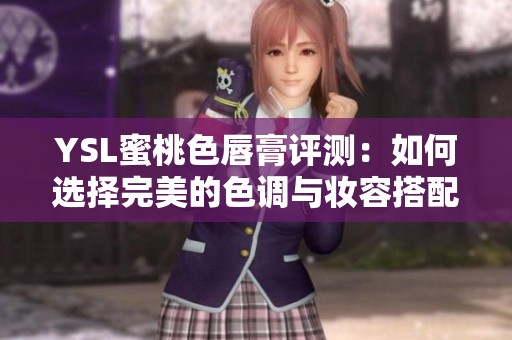 YSL蜜桃色唇膏评测：如何选择完美的色调与妆容搭配
