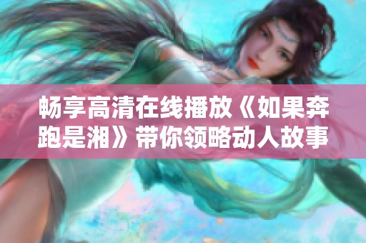 畅享高清在线播放《如果奔跑是湘》带你领略动人故事
