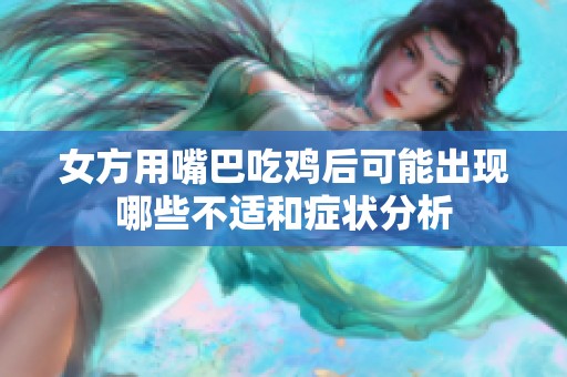 女方用嘴巴吃鸡后可能出现哪些不适和症状分析